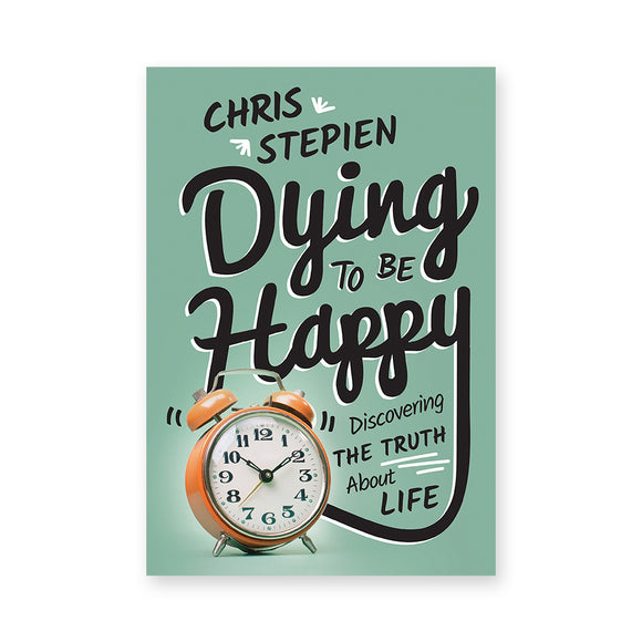 Dying To Be Happy: Discovering the Truth About Life