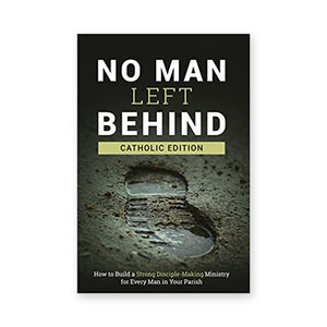 No Man Left Behind, Catholic Edition: How to Build a Strong Disciple-Making Ministry for Every Man in Your Parish